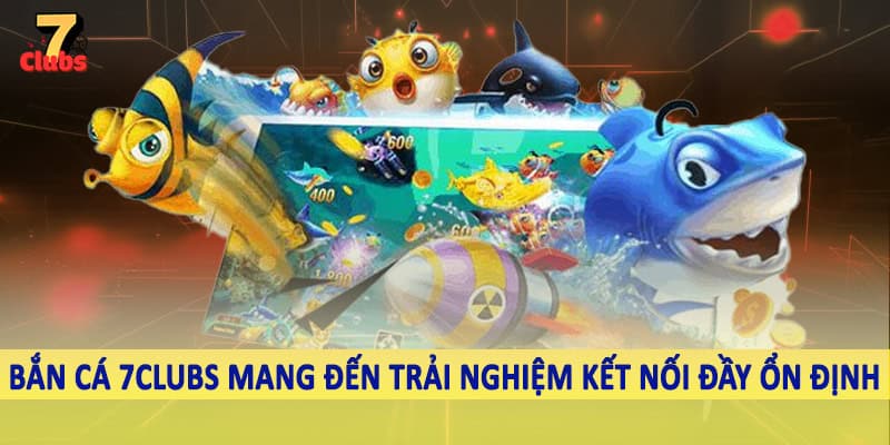 Bắn Cá 3 Bắn cá 7Clubs mang đến trải nghiệm kết nối đầy ổn định