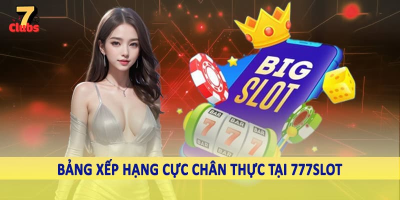 777Slot - Không Gian Quay Thưởng Trực Tuyến Đặc Sắc 2025 6 Bảng xếp hạng cực chân thực tại 777Slot