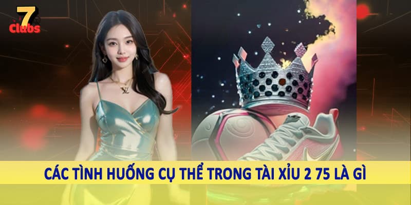 Tài Xỉu 2 75 Là Gì - Hình Thức Cá Độ Trực Tuyến 2025 3 Các tình huống cụ thể trong tài xỉu 2 75 là gì