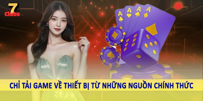 Tải Game 7Club - Hướng Dẫn Quy Trình Download Chi Tiết 2025 5 Chỉ tải game về thiết bị từ những nguồn chính thức