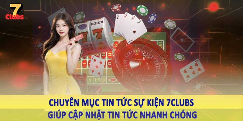 Tin Tức Sự Kiện 11 Chuyên mục tin tức sự kiện 7Clubs giúp cập nhật tin tức nhanh chóng