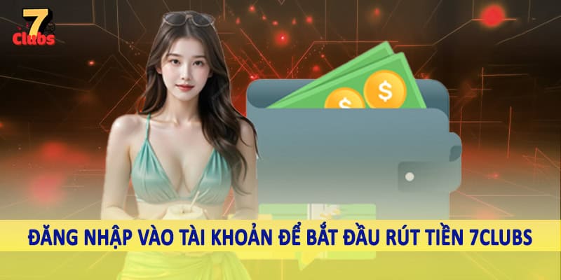 rút tiền 7clubs 3 Đăng nhập vào tài khoản để bắt đầu rút tiền 7Clubs
