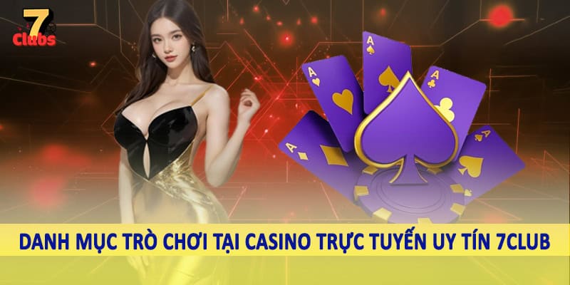 Casino Trực Tuyến Uy Tín - Trải Nghiệm Giải Trí Đầy Thăng Hoa 3 Danh mục trò chơi tại casino trực tuyến uy tín 7Club