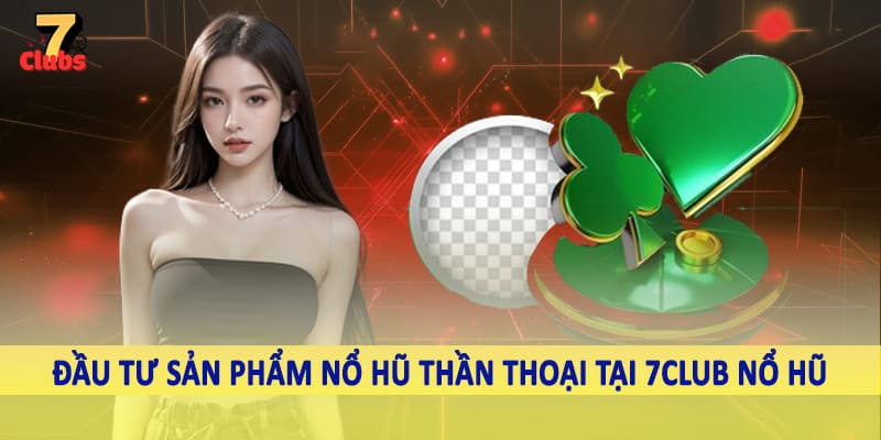 7Club Nổ Hũ - Không Gian Quay Slot Đỉnh Cao Nên Trải Nghiệm 5 Đầu tư sản phẩm nổ hũ thần thoại tại 7Club nổ hũ