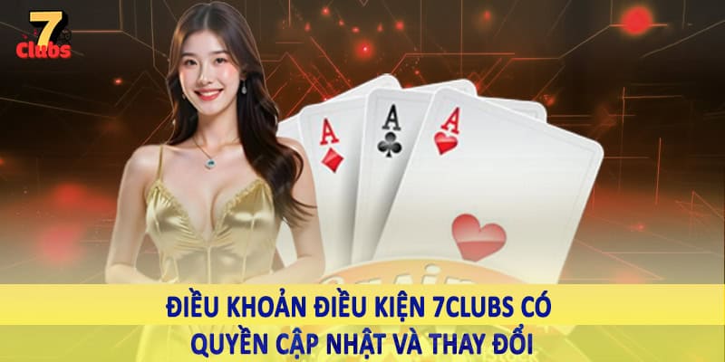 điều khoản điều kiện 7clubs 4 Điều khoản điều kiện 7Clubs có quyền cập nhật và thay đổi