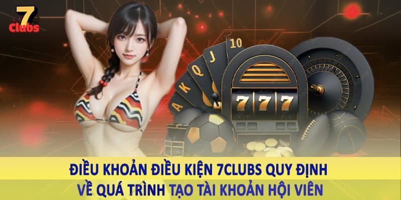 điều khoản điều kiện 7clubs 2 Điều khoản điều kiện 7Clubs quy định về quá trình tạo tài khoản hội viên