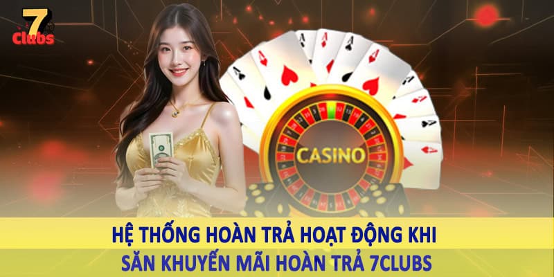 Khuyến Mãi Hoàn Trả 7Clubs - Ưu Đãi Hoàn Vốn Cược Đặc Biệt 3 Hệ thống hoàn trả hoạt động khi săn khuyến mãi hoàn trả 7Clubs