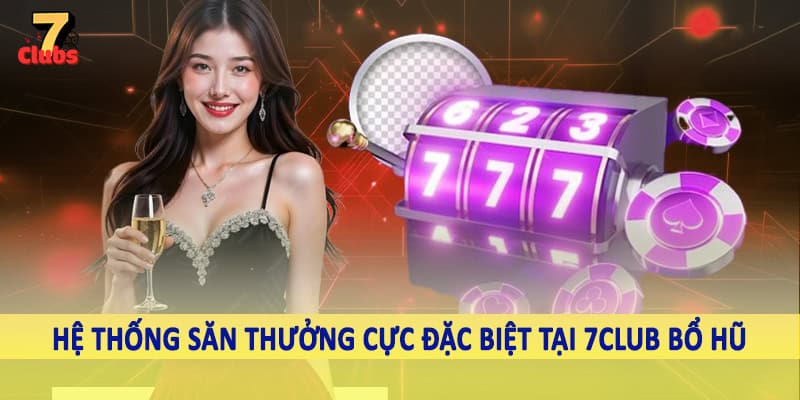 7Club Nổ Hũ - Không Gian Quay Slot Đỉnh Cao Nên Trải Nghiệm 2 Hệ thống săn thưởng cực đặc biệt tại 7Club bổ hũ