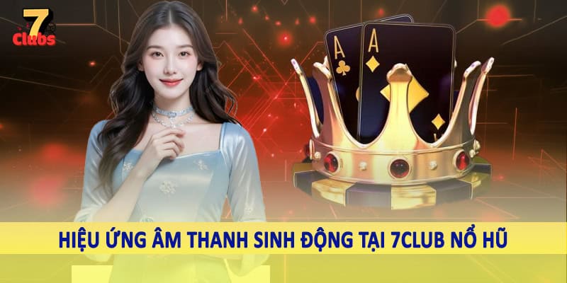 7Club Nổ Hũ - Không Gian Quay Slot Đỉnh Cao Nên Trải Nghiệm 4 Hiệu ứng âm thanh sinh động tại 7Club nổ hũ