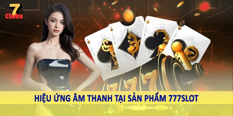 777Slot - Không Gian Quay Thưởng Trực Tuyến Đặc Sắc 2025 4 Hiệu ứng âm thanh tại sản phẩm 777Slot