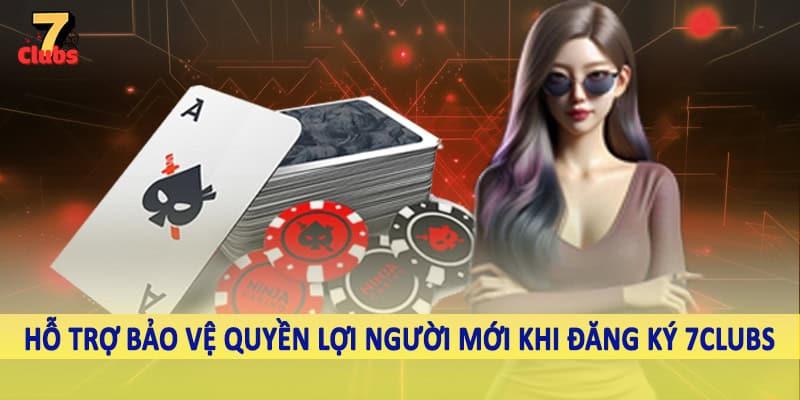 đăng ký 7clubs 5 Hỗ trợ bảo vệ quyền lợi người mới khi đăng ký 7Clubs