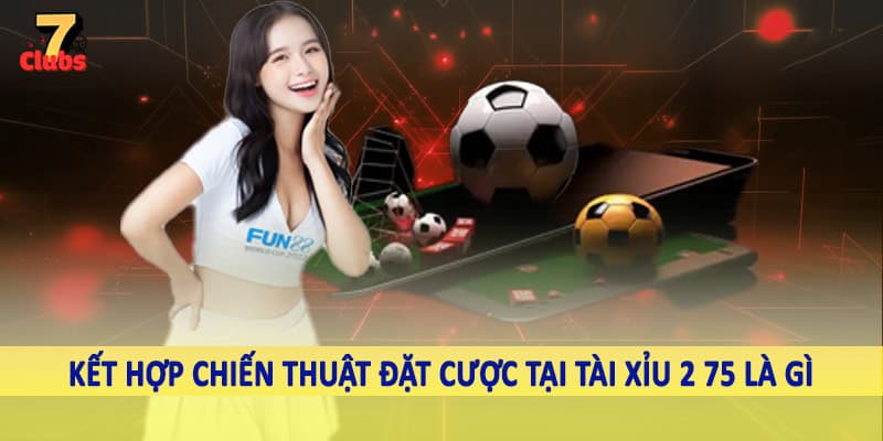 Tài Xỉu 2 75 Là Gì - Hình Thức Cá Độ Trực Tuyến 2025 6 Kết hợp chiến thuật đặt cược tại tài xỉu 2 75 là gì