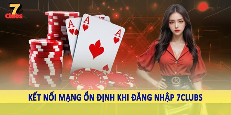 đăng nhập 7clubs 2 Kết nối mạng ổn định khi đăng nhập 7Clubs