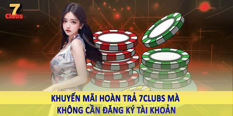 Khuyến Mãi Hoàn Trả 7Clubs - Ưu Đãi Hoàn Vốn Cược Đặc Biệt 1 Khuyến mãi hoàn trả 7Clubs mà không cần đăng ký tài khoản