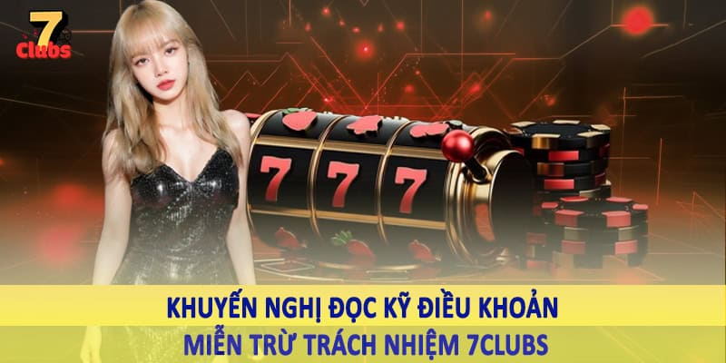 miễn trừ trách nhiệm 7clubs 5 Khuyến nghị đọc kỹ điều khoản miễn trừ trách nhiệm 7Clubs
