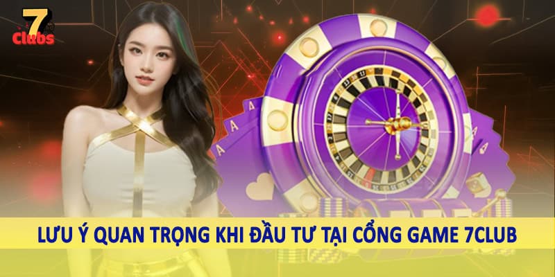 Cổng Game 7Club - Không Gian Đầu Tư Với Nguồn Ưu Đãi Khủng 6 Lưu ý quan trọng khi đầu tư tại cổng game 7Club