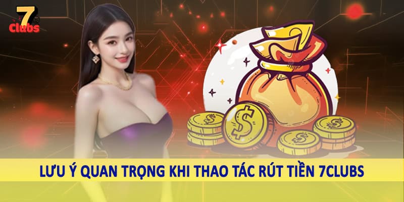 rút tiền 7clubs 5 Lưu ý quan trọng khi thao tác rút tiền 7Clubs
