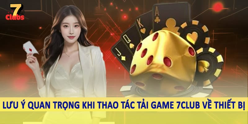 Tải Game 7Club - Hướng Dẫn Quy Trình Download Chi Tiết 2025 6 Lưu ý quan trọng khi thao tác tải game 7Club về thiết bị