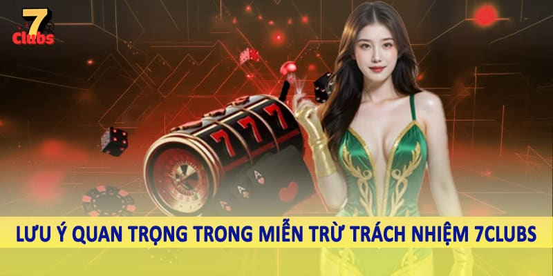 miễn trừ trách nhiệm 7clubs 6 Lưu ý quan trọng trong miễn trừ trách nhiệm 7Clubs