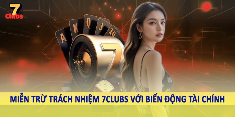 miễn trừ trách nhiệm 7clubs 4 Miễn trừ trách nhiệm 7Clubs với biến động tài chính