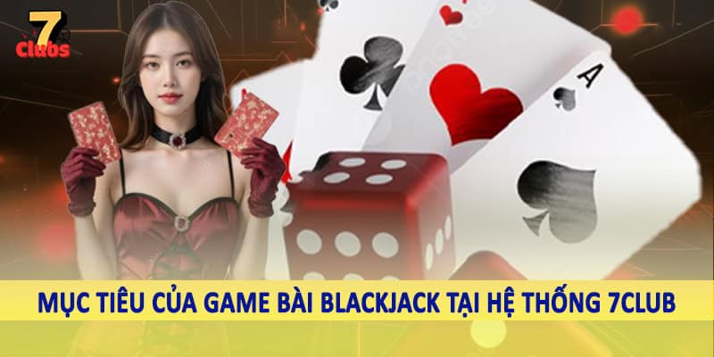 Game Bài Blackjack - Khám Phá Cơ Hội Nhận Về Trải Nghiệm Thú Vị 2 Mục tiêu của game bài blackjack tại hệ thống 7Club