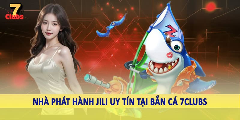 Bắn Cá 4 Nhà phát hành JILI uy tín tại bắn cá 7Clubs