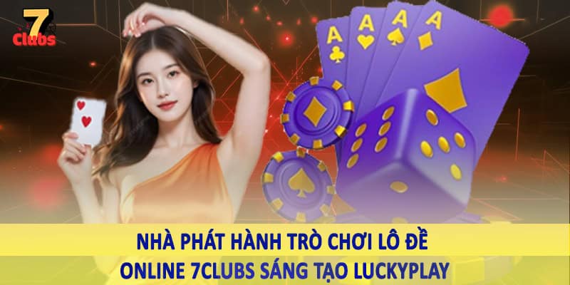 Lô Đề 3 Nhà phát hành trò chơi lô đề online 7Clubs sáng tạo LuckyPlay
