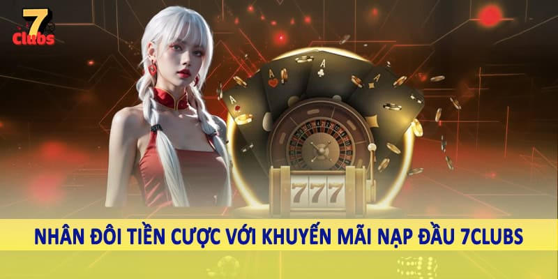 Khuyến Mãi Nạp Đầu 7Clubs - Tổng Hợp Mã Thưởng Khủng Cho Hội Viên 1 Nhân đôi tiền cược với khuyến mãi nạp đầu 7Clubs
