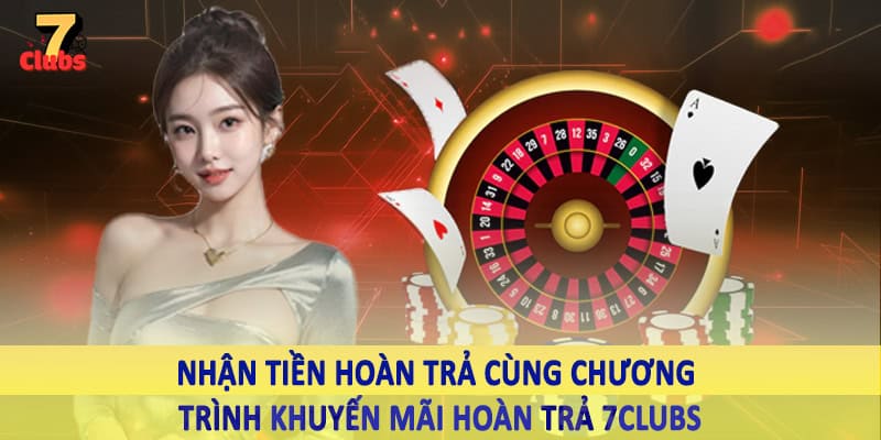 Khuyến Mãi Hoàn Trả 7Clubs - Ưu Đãi Hoàn Vốn Cược Đặc Biệt 6 Nhận tiền hoàn trả cùng chương trình khuyến mãi hoàn trả 7Clubs
