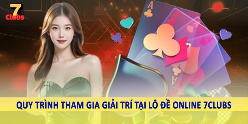Lô Đề 6 Quy trình tham gia giải trí tại lô đề online 7Clubs