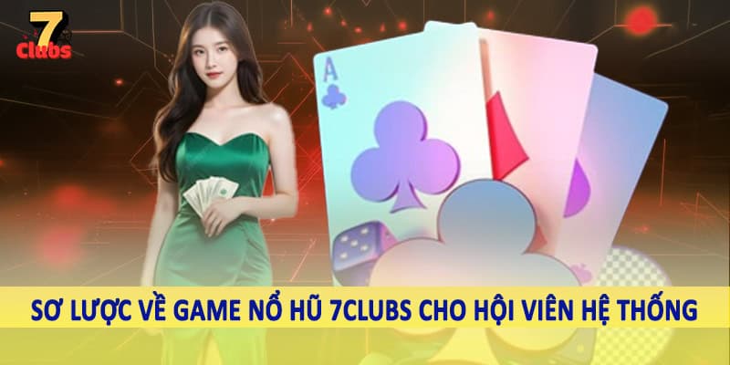 Game Nổ Hũ 7Clubs - Trải Nghiệm Cá Cược Đầy Linh Hoạt 2025 1 Sơ lược về game nổ hũ 7Clubs cho hội viên hệ thống