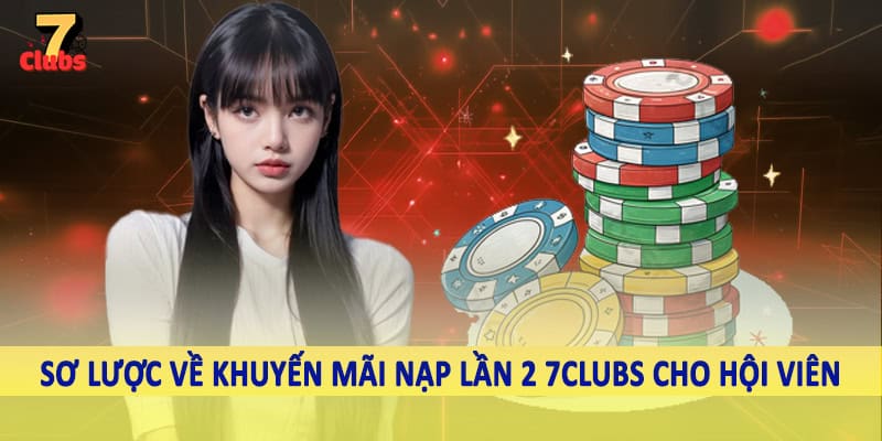 Khuyến Mãi Nạp Lần 2 7Clubs - Săn Ưu Đãi Khủng Về Tài Khoản 2025 2 Sơ lược về khuyến mãi nạp lần 2 7Clubs cho hội viên