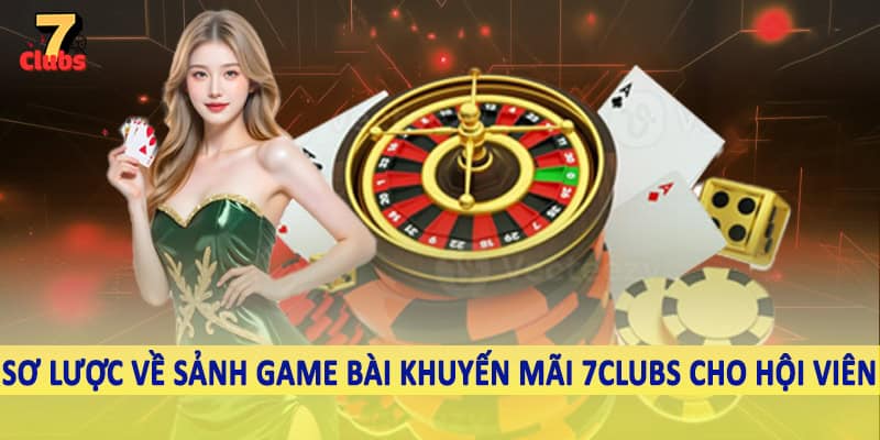 Khuyến Mãi 1 Sơ lược về sảnh game bài khuyến mãi 7Clubs cho hội viên