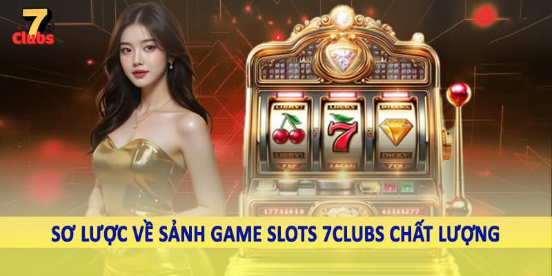 Game Slots 1 Sơ lược về sảnh game slots 7Clubs chất lượng