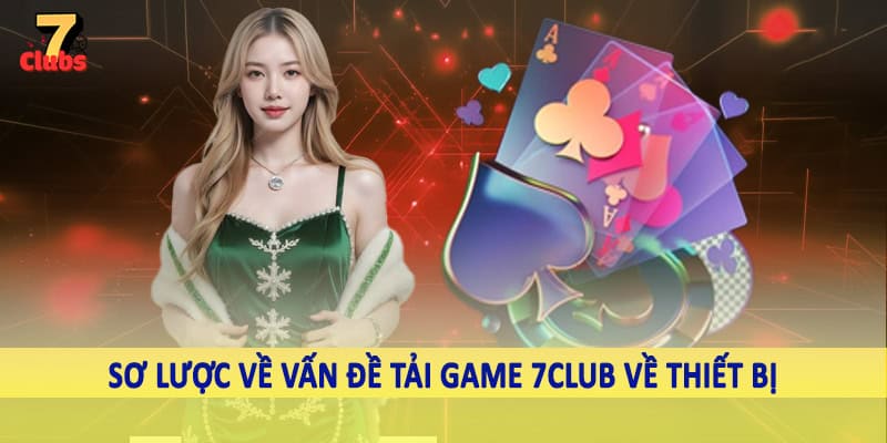 Tải Game 7Club - Hướng Dẫn Quy Trình Download Chi Tiết 2025 1 Sơ lược về vấn đề tải game 7Club về thiết bị