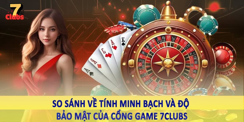 Cổng Game 7Clubs - Không Gian Trải Nghiệm Chất Lượng 2025 4 So sánh về tính minh bạch và độ bảo mật của cổng game 7Clubs