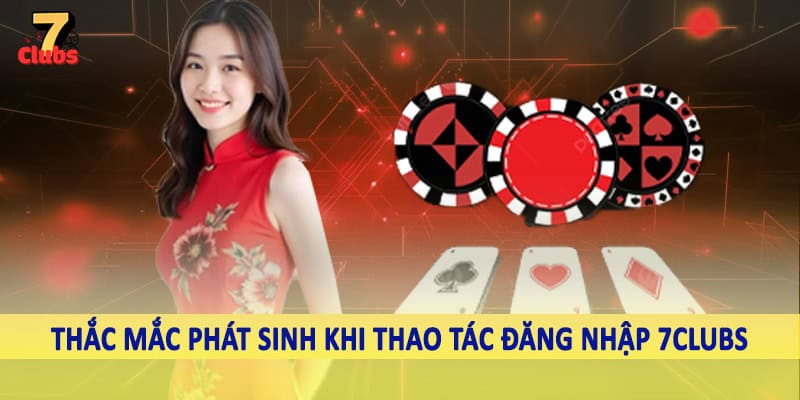 đăng nhập 7clubs 6 Thắc mắc phát sinh khi thao tác đăng nhập 7Clubs