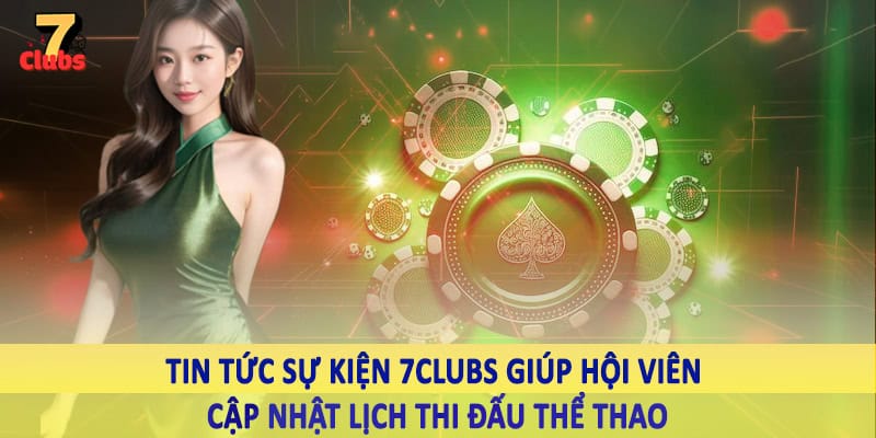 Tin Tức Sự Kiện 13 Tin tức sự kiện 7Clubs giúp hội viên cập nhật lịch thi đấu thể thao