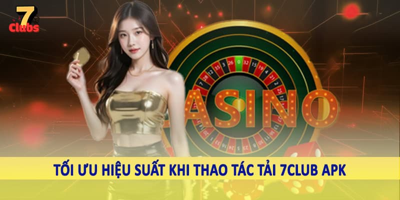 Tải 7Club APK - Quy Trình Tải Xuống Linh Hoạt Cho Hội Viên 5 Tối ưu hiệu suất khi thao tác tải 7Club APK