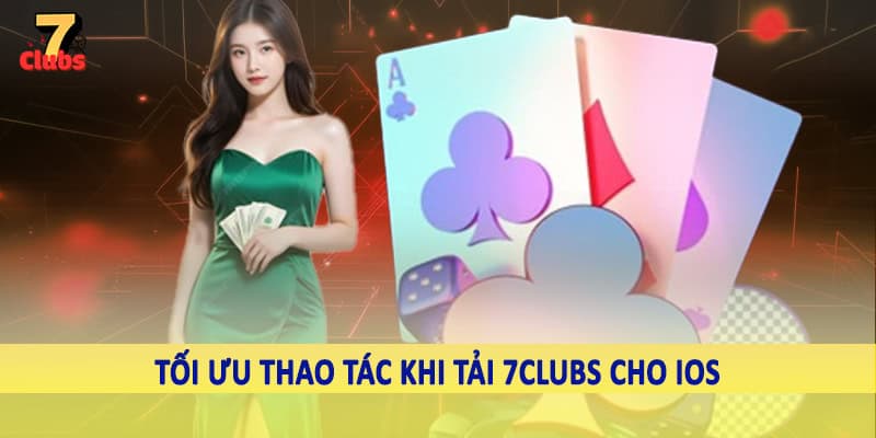 Tải 7Clubs Cho IOS - Hướng Dẫn Cho Hội Viên Hệ Thống 2025 5 Tối ưu thao tác khi tải 7Clubs cho iOS