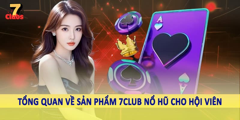 7Club Nổ Hũ - Không Gian Quay Slot Đỉnh Cao Nên Trải Nghiệm 1 Tổng quan về sản phẩm 7Club nổ hũ cho hội viên