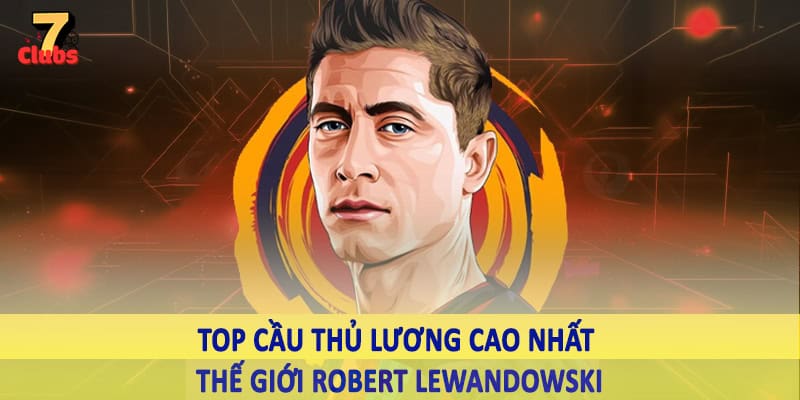 Top Cầu Thủ Lương Cao Nhất Thế Giới - Giải Đáp Cùng 7Clubs 4 Top cầu thủ lương cao nhất thế giới Robert Lewandowski