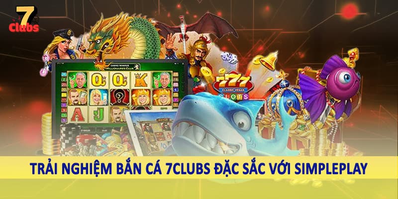 Bắn Cá 6 Trải nghiệm bắn cá 7Clubs đặc sắc với SimplePlay