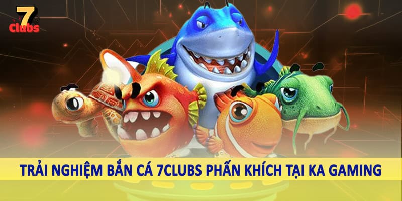 Bắn Cá 5 Trải nghiệm bắn cá 7Clubs phấn khích tại KA Gaming
