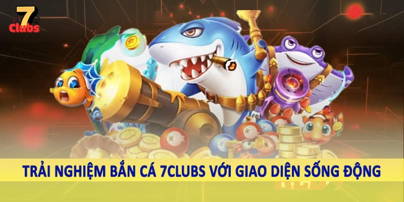 Bắn Cá 2 Trải nghiệm bắn cá 7Clubs với giao diện sống động