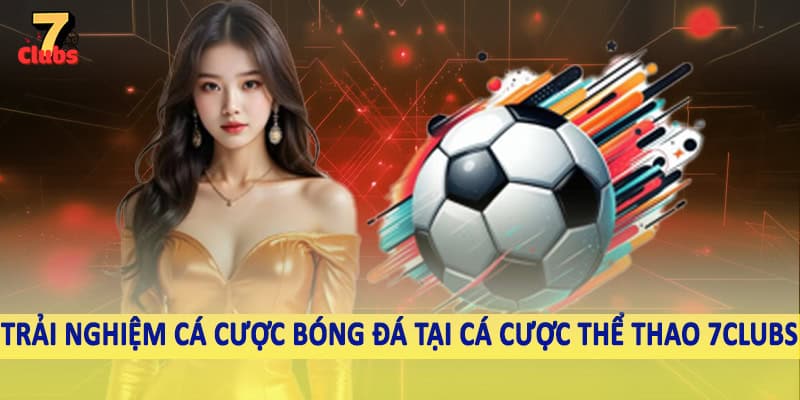 Thể Thao 4 Trải nghiệm cá cược bóng đá tại cá cược thể thao 7Clubs