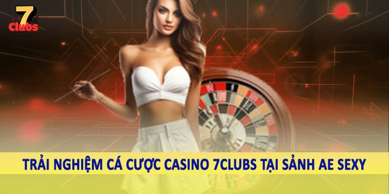 Casino 5 Trải nghiệm cá cược casino 7Clubs tại sảnh Ae Sexy