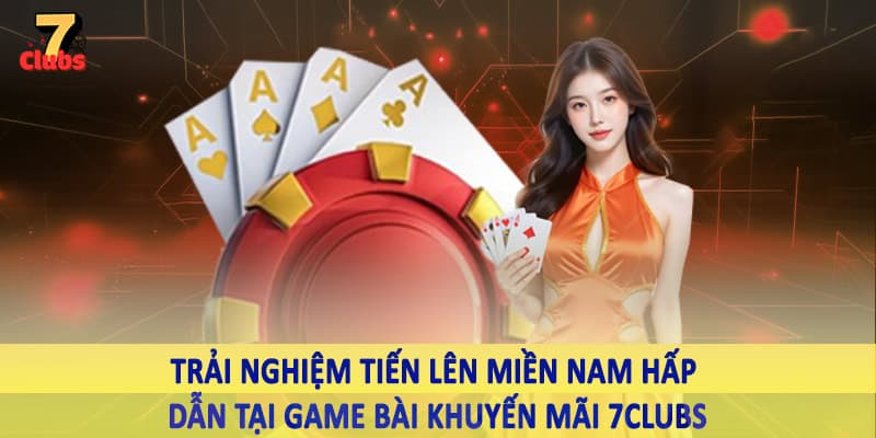 Khuyến Mãi 4 Trải nghiệm tiến lên miền nam hấp dẫn tại game bài khuyến mãi 7Clubs