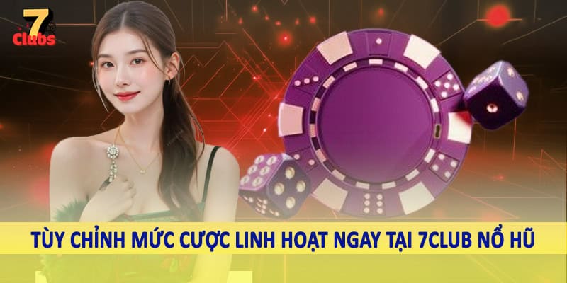7Club Nổ Hũ - Không Gian Quay Slot Đỉnh Cao Nên Trải Nghiệm 3 Tùy chỉnh mức cược linh hoạt ngay tại 7Club nổ hũ