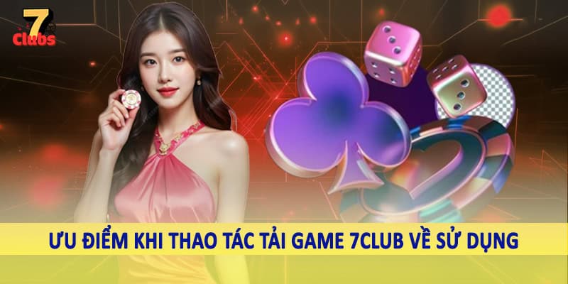 Tải Game 7Club - Hướng Dẫn Quy Trình Download Chi Tiết 2025 4 Ưu điểm khi thao tác tải game 7Club về sử dụng